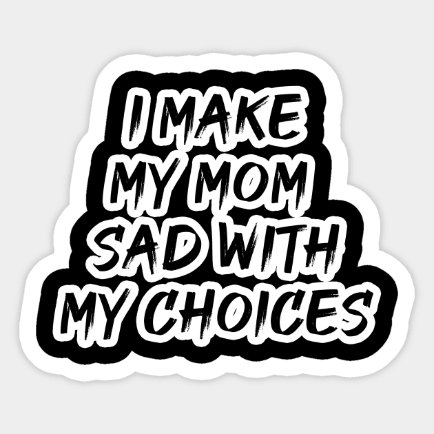 I MAKE MY MOM SAD WITH MY CHOICES Sticker by change_something